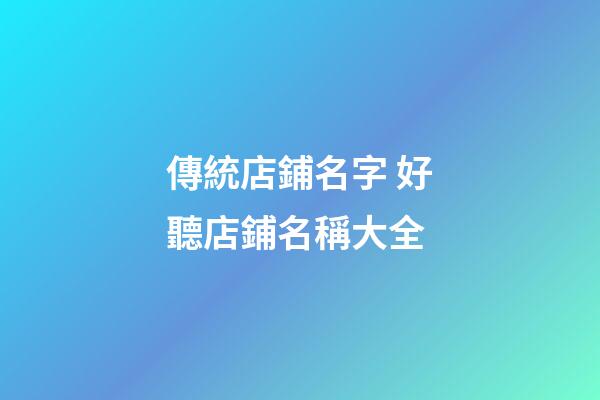 傳統店鋪名字 好聽店鋪名稱大全-第1張-店鋪起名-玄機派